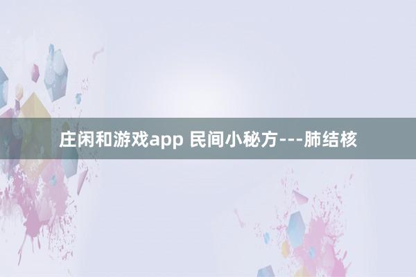 莊閑和游戲app 民間小秘方---肺結(jié)核