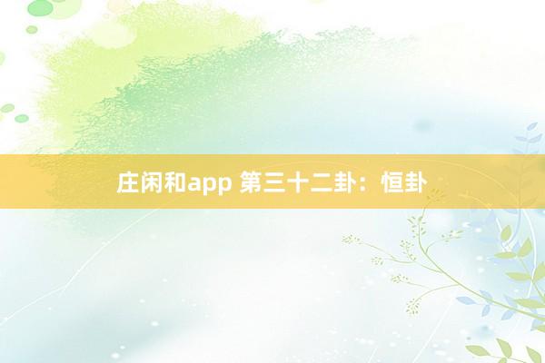 莊閑和app 第三十二卦:恒卦