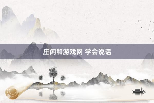 莊閑和游戲網(wǎng) 學(xué)會(huì)說(shuō)話