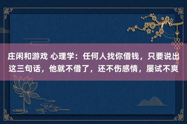 莊閑和游戲 心理學：任何人找你借錢，只要說出這三句話，他就不借了，還不傷感情，屢試不爽