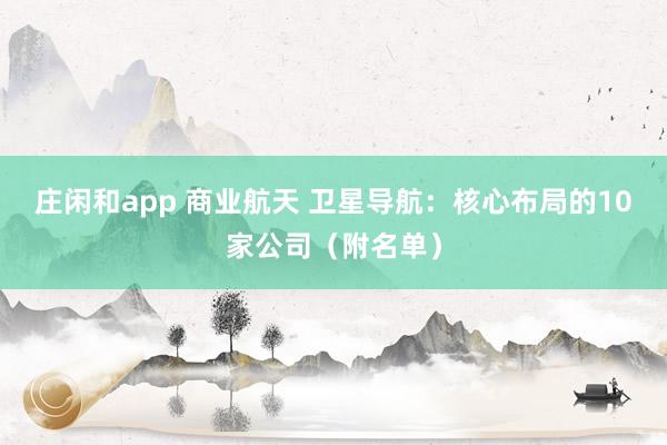 莊閑和app 商業航天 衛星導航:核心布局的10家公司(附名單)