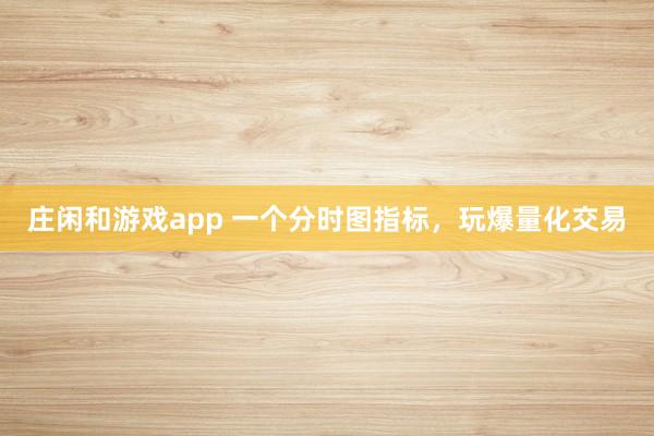 莊閑和游戲app 一個分時圖指標，玩爆量化交易