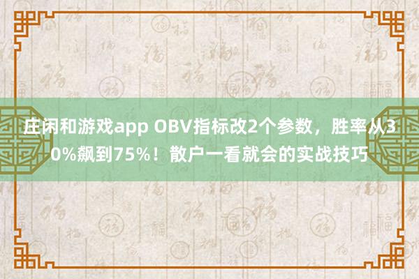 莊閑和游戲app OBV指標(biāo)改2個(gè)參數(shù),勝率從30%飆到75%!散戶一看就會(huì)的實(shí)戰(zhàn)技巧