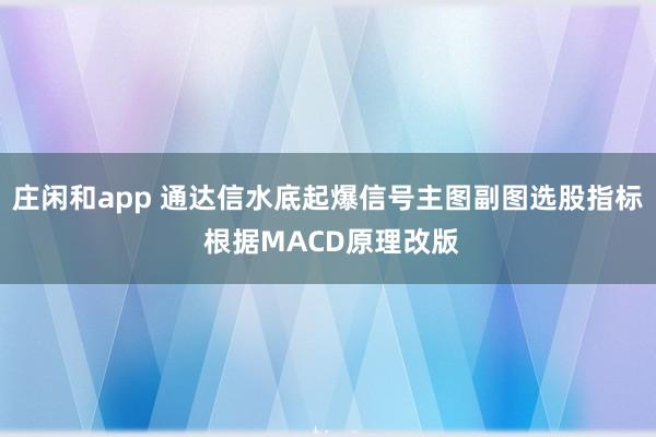 莊閑和app 通達(dá)信水底起爆信號(hào)主圖副圖選股指標(biāo) 根據(jù)MACD原理改版