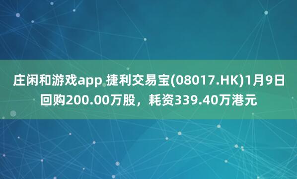 莊閑和游戲app 捷利交易寶(08017.HK)1月9日回購200.00萬股，耗資339.40萬港元
