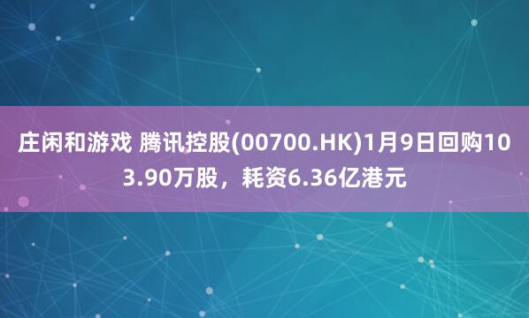 莊閑和游戲 騰訊控股(00700.HK)1月9日回購103.90萬股，耗資6.36億港元