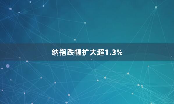 納指跌幅擴(kuò)大超1.3%