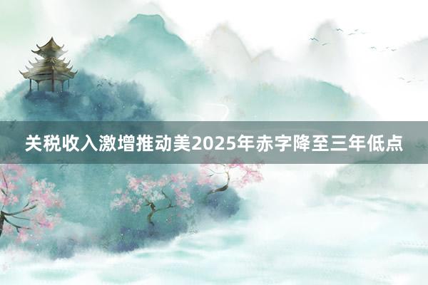 關(guān)稅收入激增推動美2025年赤字降至三年低點(diǎn)