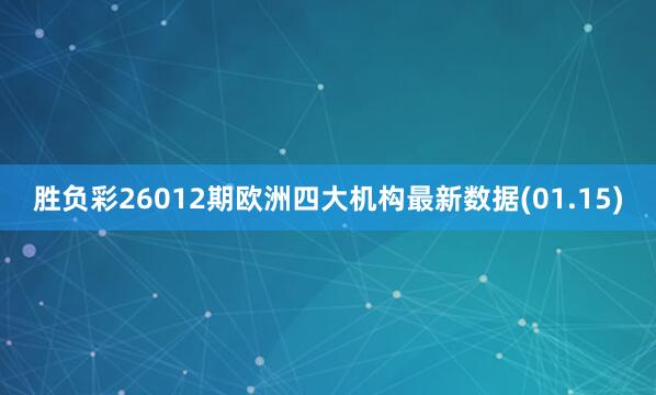 勝負(fù)彩26012期歐洲四大機構(gòu)最新數(shù)據(jù)(01.15)