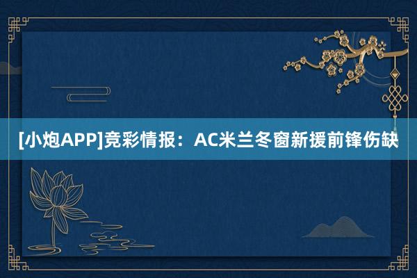 [小炮APP]競彩情報：AC米蘭冬窗新援前鋒傷缺