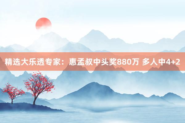 精選大樂透專家:惠孟叔中頭獎(jiǎng)880萬 多人中4+2