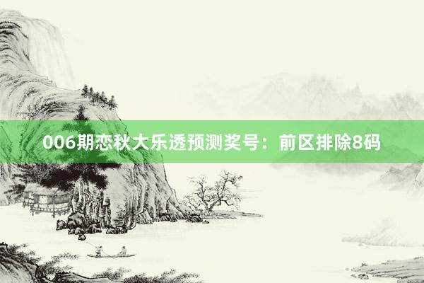 006期戀秋大樂透預(yù)測獎號:前區(qū)排除8碼