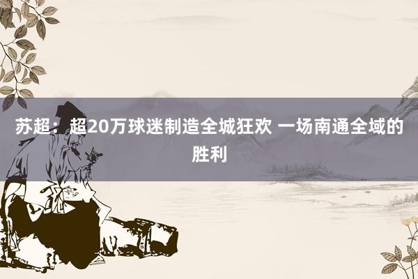 蘇超:超20萬球迷制造全城狂歡 一場南通全域的勝利