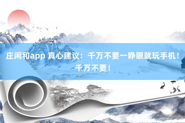 莊閑和app 真心建議:千萬不要一睜眼就玩手機!千萬不要!