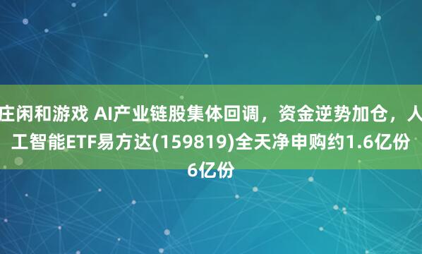 莊閑和游戲 AI產(chǎn)業(yè)鏈股集體回調(diào),資金逆勢加倉,人工智能ETF易方達(dá)(159819)全天凈申購約1.6億份