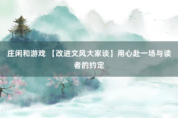 莊閑和游戲 【改進文風大家談】用心赴一場與讀者的約定