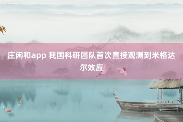 莊閑和app 我國(guó)科研團(tuán)隊(duì)首次直接觀測(cè)到米格達(dá)爾效應(yīng)