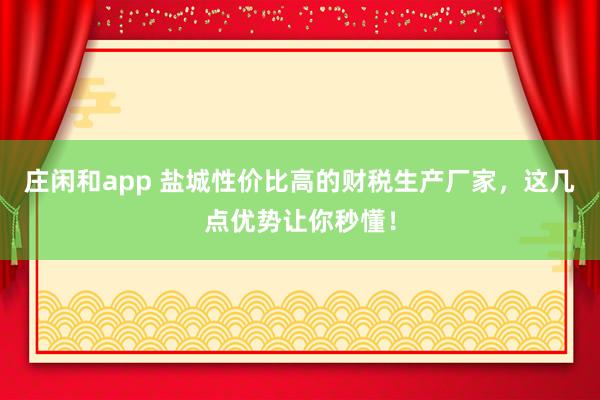 莊閑和app 鹽城性價比高的財稅生產(chǎn)廠家,這幾點(diǎn)優(yōu)勢讓你秒懂!
