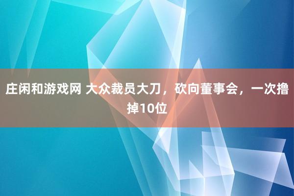 莊閑和游戲網 大眾裁員大刀，砍向董事會，一次擼掉10位