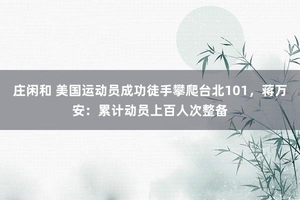 莊閑和 美國運動員成功徒手攀爬臺北101，蔣萬安：累計動員上百人次整備