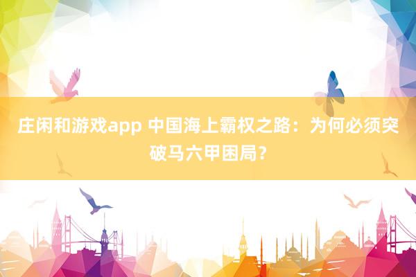 莊閑和游戲app 中國海上霸權(quán)之路:為何必須突破馬六甲困局?