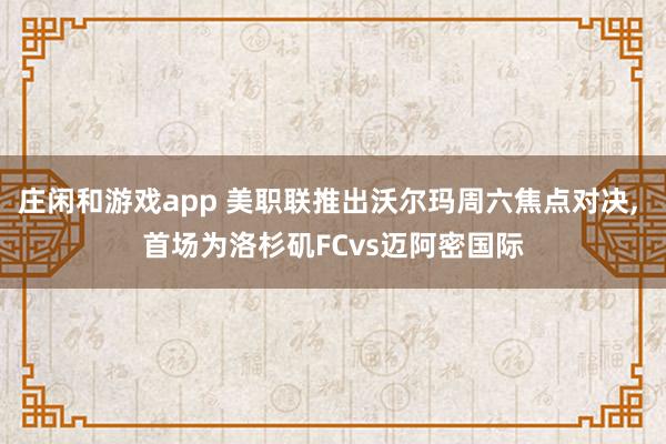 莊閑和游戲app 美職聯(lián)推出沃爾瑪周六焦點(diǎn)對(duì)決， 首場(chǎng)為洛杉磯FCvs邁阿密國際
