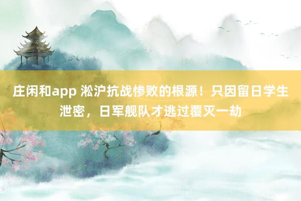 莊閑和app 淞滬抗戰(zhàn)慘敗的根源!只因留日學(xué)生泄密,日軍艦隊才逃過覆滅一劫