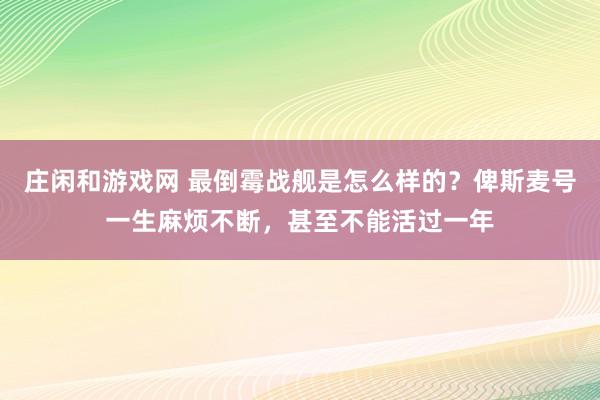 莊閑和游戲網 最倒霉戰艦是怎么樣的?俾斯麥號一生麻煩不斷,甚至不能活過一年