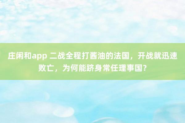 莊閑和app 二戰全程打醬油的法國，開戰就迅速敗亡，為何能躋身常任理事國？