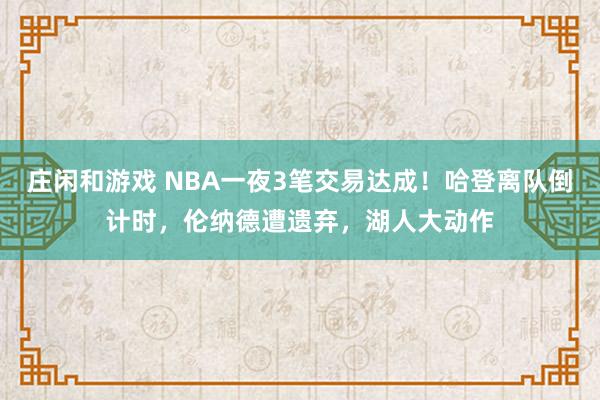 莊閑和游戲 NBA一夜3筆交易達成！哈登離隊倒計時，倫納德遭遺棄，湖人大動作