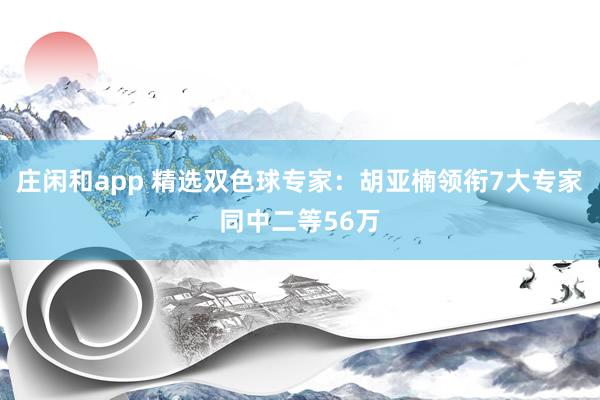 莊閑和app 精選雙色球?qū)<遥汉鷣嗛I(lǐng)銜7大專家同中二等56萬