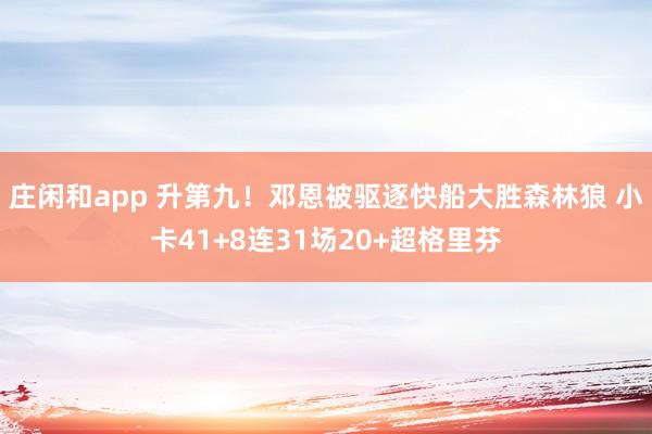 莊閑和app 升第九!鄧恩被驅(qū)逐快船大勝森林狼 小卡41+8連31場20+超格里芬