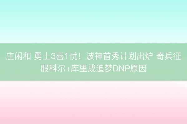 莊閑和 勇士3喜1憂!波神首秀計劃出爐 奇兵征服科爾+庫里成追夢DNP原因