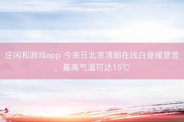 莊閑和游戲app 今來日北京清朗在線白晝暖意顯,最高氣溫可達15℃