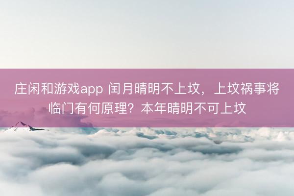 莊閑和游戲app 閏月晴明不上墳,上墳禍?zhǔn)聦⑴R門有何原理?本年晴明不可上墳