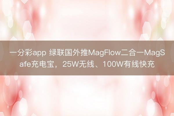 一分彩app 綠聯(lián)國外推MagFlow二合一MagSafe充電寶，25W無線、100W有線快充
