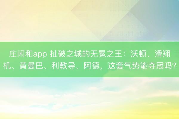 莊閑和app 扯破之城的無冕之王：沃頓、滑翔機、黃曼巴、利教導(dǎo)、阿德，這套氣勢能奪冠嗎？